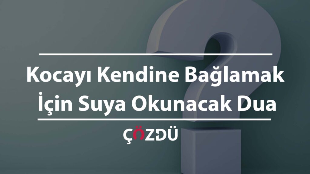 Kocayı Kendine Bağlamak İçin Suya Okunacak Dua