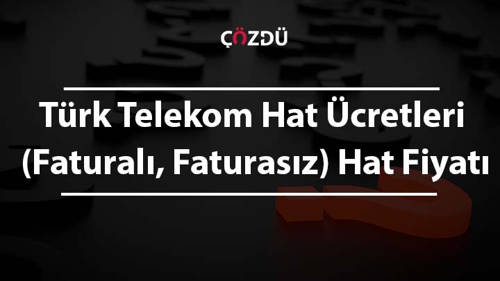 Türk Telekom Hat Ücretleri (Faturalı, Faturasız) Hat Fiyatı