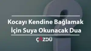 Kocayı Kendine Bağlamak İçin Suya Okunacak Dua