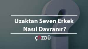 Uzaktan Seven Erkek Nasıl Davranır